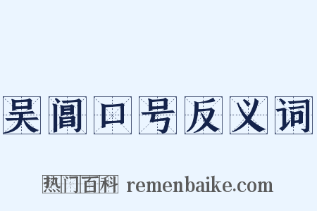 吴阊口号反义词是什么意思的图片